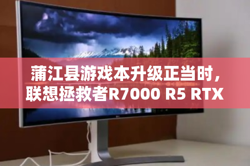 蒲江县游戏本升级正当时,联想拯救者R7000 R5 RTX4050回收与换新指南 蒲江县游戏本升级正当时,联想拯救者R7000 R5 RTX4050回收与换新指南