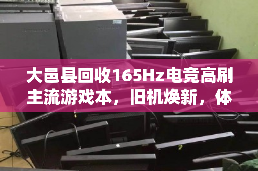 大邑县回收165Hz电竞高刷主流游戏本,旧机焕新,体验不降级 大邑县回收165Hz电竞高刷主流游戏本,旧机焕新,体验不降级