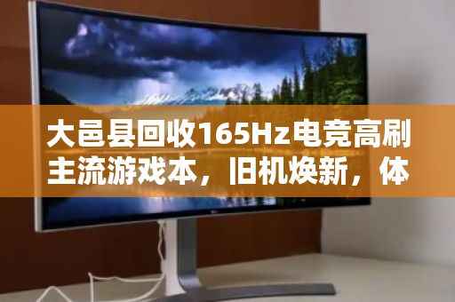 大邑县回收165Hz电竞高刷主流游戏本，旧机焕新，体验不降级