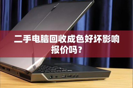 二手电脑回收成色好坏影响报价吗? 二手电脑回收成色好坏影响报价吗?