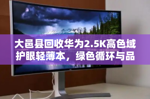 大邑县回收华为2.5K高色域护眼轻薄本,绿色循环与品质再生的双赢之道 大邑县回收华为2.5K高色域护眼轻薄本,绿色循环与品质再生的双赢之道