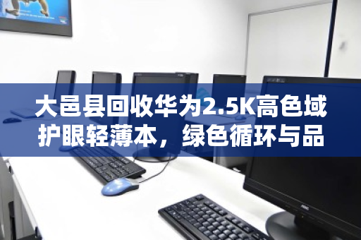 大邑县回收华为2.5K高色域护眼轻薄本，绿色循环与品质再生的双赢之道