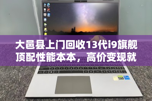 大邑县上门回收13代i9旗舰顶配性能本本,高价变现就找泊祎回收 大邑县上门回收13代i9旗舰顶配性能本本,高价变现就找泊祎回收