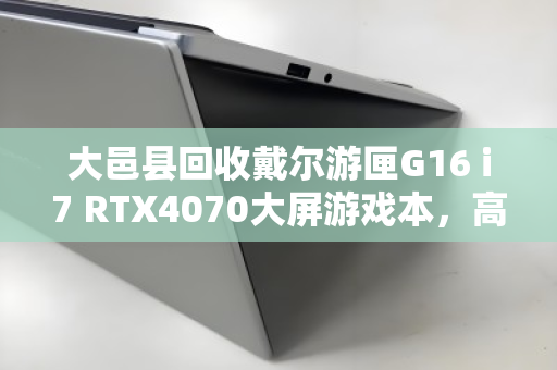 大邑县回收戴尔游匣G16 i7 RTX4070大屏游戏本,高效处理,安全变现,用户口碑见证 大邑县回收戴尔游匣G16 i7 RTX4070大屏游戏本,高效处理,安全变现,用户口碑见证