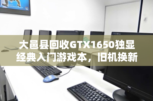 大邑县回收GTX1650独显经典入门游戏本,旧机换新颜,价值再定义 大邑县回收GTX1650独显经典入门游戏本,旧机换新颜,价值再定义