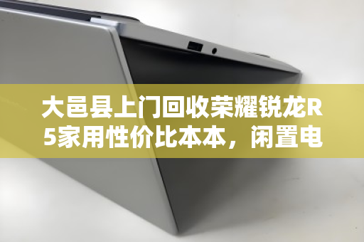 大邑县上门回收荣耀锐龙R5家用性价比本本，闲置电脑如何快速变现？