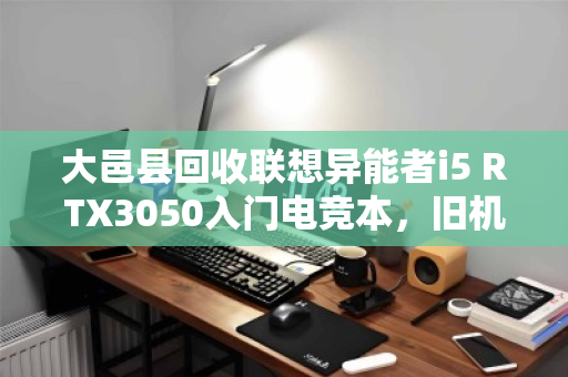 大邑县回收联想异能者i5 RTX3050入门电竞本,旧机焕新正当时 大邑县回收联想异能者i5 RTX3050入门电竞本,旧机焕新正当时