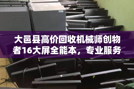 大邑县高价回收机械师创物者16大屏全能本,专业服务让设备物超所值 大邑县高价回收机械师创物者16大屏全能本,专业服务让设备物超所值