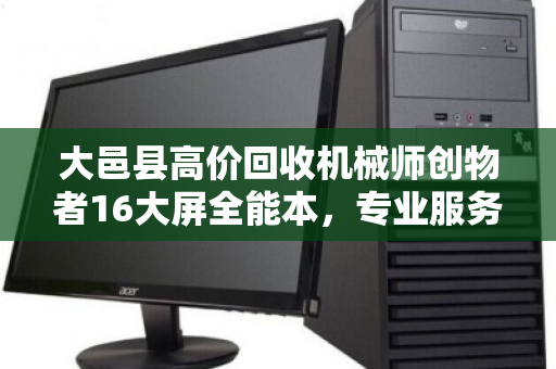 大邑县高价回收机械师创物者16大屏全能本,专业服务让设备物超所值 大邑县高价回收机械师创物者16大屏全能本,专业服务让设备物超所值