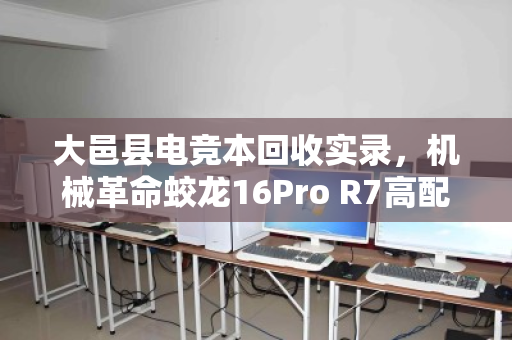 大邑县电竞本回收实录,机械革命蛟龙16Pro R7高配版为何成香饽饽? 大邑县电竞本回收实录,机械革命蛟龙16Pro R7高配版为何成香饽饽?