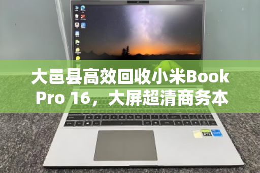 大邑县高效回收小米Book Pro 16,大屏超清商务本,让闲置设备焕发新价值 大邑县高效回收小米Book Pro 16,大屏超清商务本,让闲置设备焕发新价值