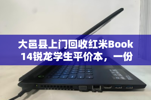 大邑县上门回收红米Book 14锐龙学生平价本,一份高效、省心的二手处置指南 大邑县上门回收红米Book 14锐龙学生平价本,一份高效、省心的二手处置指南