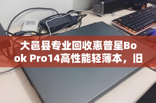大邑县专业回收惠普星Book Pro14高性能轻薄本,旧机变现更省心 大邑县专业回收惠普星Book Pro14高性能轻薄本,旧机变现更省心
