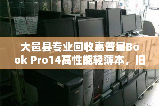 大邑县专业回收惠普星Book Pro14高性能轻薄本,旧机变现更省心 大邑县专业回收惠普星Book Pro14高性能轻薄本,旧机变现更省心