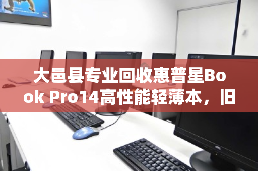 大邑县专业回收惠普星Book Pro14高性能轻薄本，旧机变现更省心