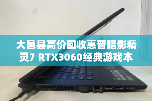 大邑县高价回收惠普暗影精灵7 RTX3060经典游戏本,旧机换新机,价值不打折 大邑县高价回收惠普暗影精灵7 RTX3060经典游戏本,旧机换新机,价值不打折