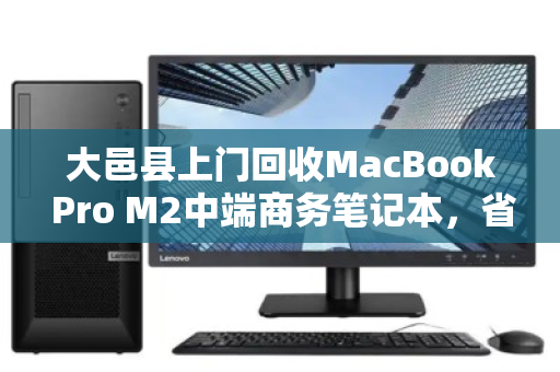 大邑县上门回收MacBook Pro M2中端商务笔记本，省心省力还能卖高价