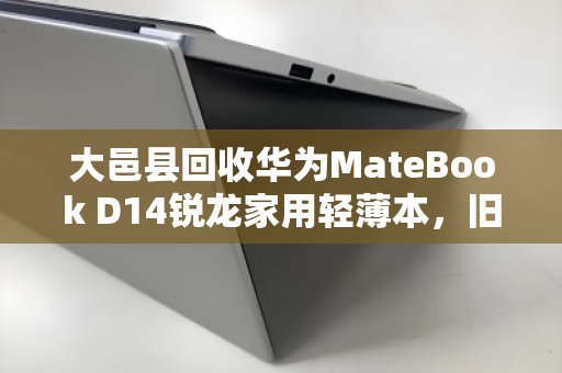 大邑县回收华为MateBook D14锐龙家用轻薄本,旧机换新颜,环保与价值双赢 大邑县回收华为MateBook D14锐龙家用轻薄本,旧机换新颜,环保与价值双赢