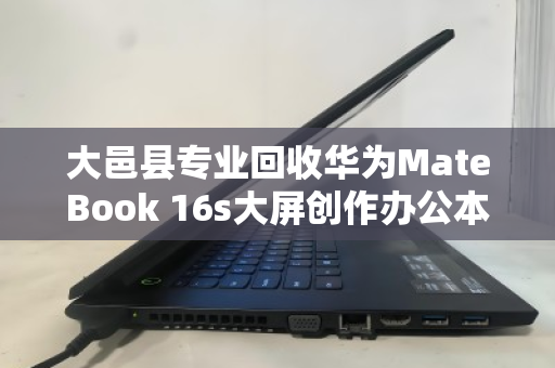 大邑县专业回收华为MateBook 16s大屏创作办公本,高效变现,环保增值 大邑县专业回收华为MateBook 16s大屏创作办公本,高效变现,环保增值