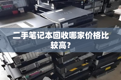 二手笔记本回收哪家价格比较高？