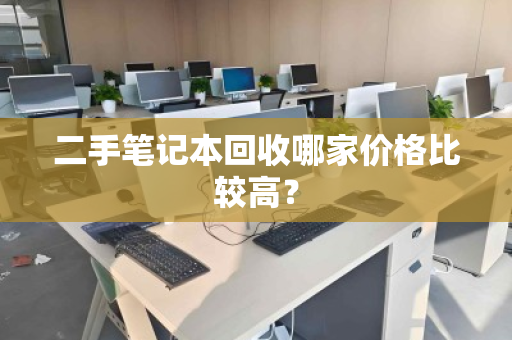 二手笔记本回收哪家价格比较高？
