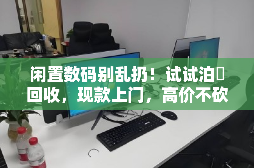 闲置数码别乱扔!试试泊祎回收,现款上门,高价不砍价 闲置数码别乱扔!试试泊祎回收,现款上门,高价不砍价