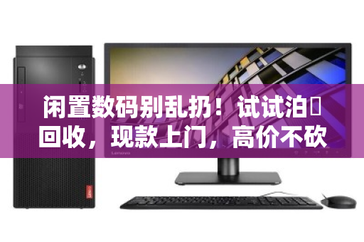 闲置数码别乱扔！试试泊祎回收，现款上门，高价不砍价