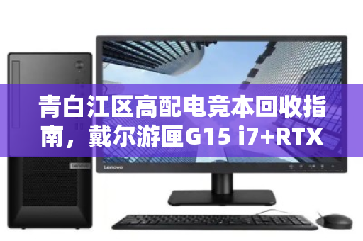 青白江区高配电竞本回收指南，戴尔游匣G15 i7+RTX4060如何卖出好价钱？