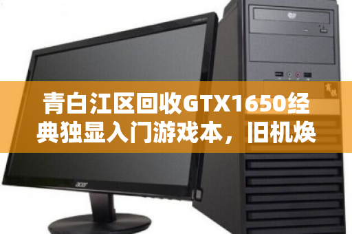 青白江区回收GTX1650经典独显入门游戏本,旧机焕新生,环保又划算 青白江区回收GTX1650经典独显入门游戏本,旧机焕新生,环保又划算