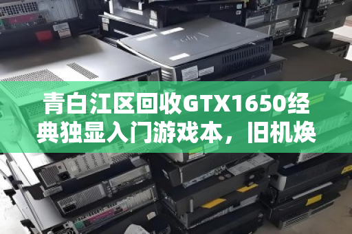 青白江区回收GTX1650经典独显入门游戏本,旧机焕新生,环保又划算 青白江区回收GTX1650经典独显入门游戏本,旧机焕新生,环保又划算