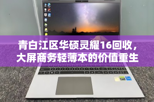 青白江区华硕灵耀16回收，大屏商务轻薄本的价值重生