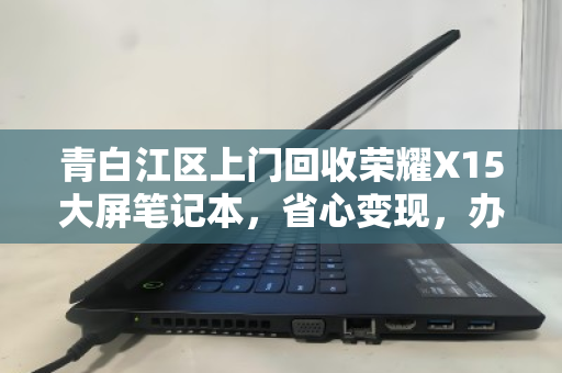 青白江区上门回收荣耀X15大屏笔记本，省心变现，办公娱乐两不误的环保新选择