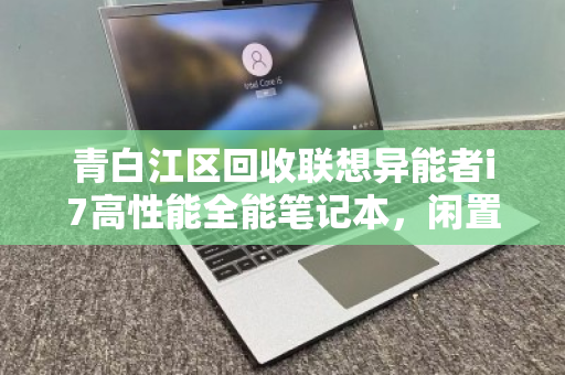 青白江区回收联想异能者i7高性能全能笔记本，闲置焕新，价值再升级