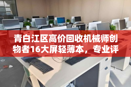 青白江区高价回收机械师创物者16大屏轻薄本,专业评估,高价变现 青白江区高价回收机械师创物者16大屏轻薄本,专业评估,高价变现