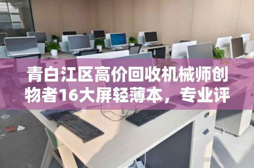 青白江区高价回收机械师创物者16大屏轻薄本,专业评估,高价变现 青白江区高价回收机械师创物者16大屏轻薄本,专业评估,高价变现