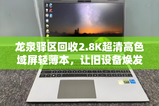 龙泉驿区回收2.8K超清高色域屏轻薄本，让旧设备焕发新价值