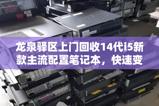 龙泉驿区上门回收14代i5新款主流配置笔记本,快速变现,省心省力 龙泉驿区上门回收14代i5新款主流配置笔记本,快速变现,省心省力