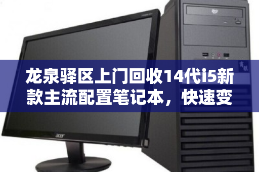 龙泉驿区上门回收14代i5新款主流配置笔记本,快速变现,省心省力 龙泉驿区上门回收14代i5新款主流配置笔记本,快速变现,省心省力