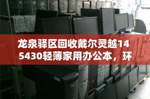龙泉驿区回收戴尔灵越14 5430轻薄家用办公本,环保与价值双赢的选择 龙泉驿区回收戴尔灵越14 5430轻薄家用办公本,环保与价值双赢的选择