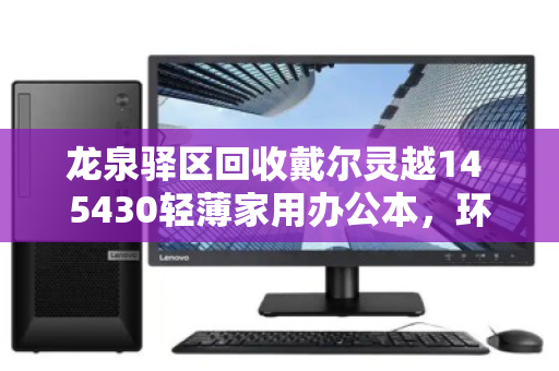 龙泉驿区回收戴尔灵越14 5430轻薄家用办公本,环保与价值双赢的选择 龙泉驿区回收戴尔灵越14 5430轻薄家用办公本,环保与价值双赢的选择
