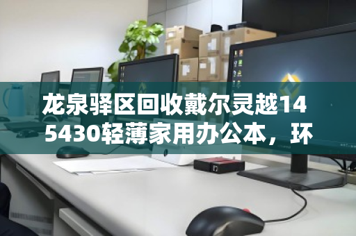 龙泉驿区回收戴尔灵越14 5430轻薄家用办公本，环保与价值双赢的选择