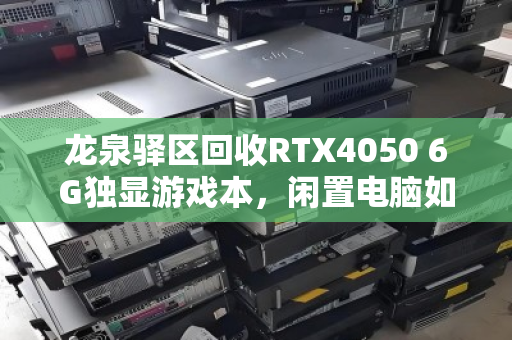 龙泉驿区回收RTX4050 6G独显游戏本,闲置电脑如何快速变现?这些细节别忽略 龙泉驿区回收RTX4050 6G独显游戏本,闲置电脑如何快速变现?这些细节别忽略