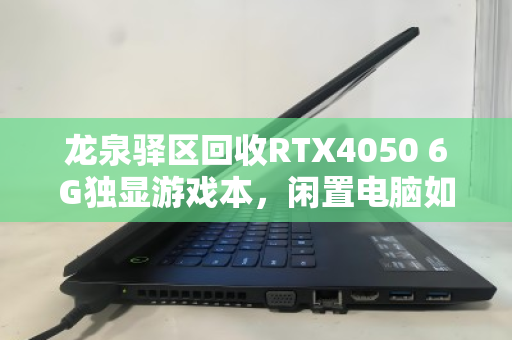 龙泉驿区回收RTX4050 6G独显游戏本,闲置电脑如何快速变现?这些细节别忽略 龙泉驿区回收RTX4050 6G独显游戏本,闲置电脑如何快速变现?这些细节别忽略