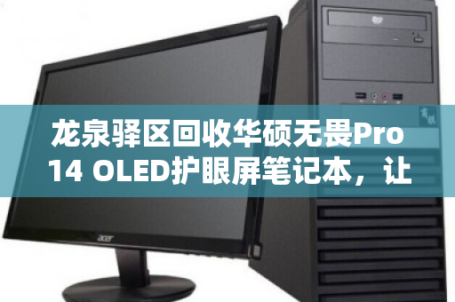龙泉驿区回收华硕无畏Pro14 OLED护眼屏笔记本,让你的高端屏幕价值延续 龙泉驿区回收华硕无畏Pro14 OLED护眼屏笔记本,让你的高端屏幕价值延续