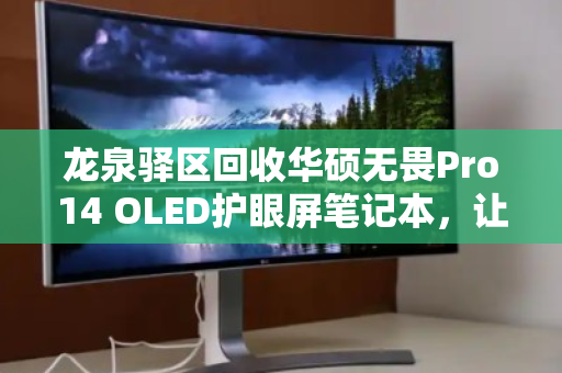 龙泉驿区回收华硕无畏Pro14 OLED护眼屏笔记本,让你的高端屏幕价值延续 龙泉驿区回收华硕无畏Pro14 OLED护眼屏笔记本,让你的高端屏幕价值延续