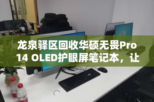 龙泉驿区回收华硕无畏Pro14 OLED护眼屏笔记本，让你的高端屏幕价值延续