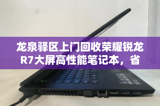 龙泉驿区上门回收荣耀锐龙R7大屏高性能笔记本,省心变现,高效环保 龙泉驿区上门回收荣耀锐龙R7大屏高性能笔记本,省心变现,高效环保