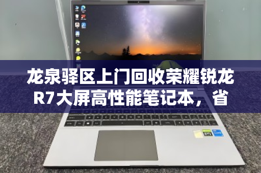 龙泉驿区上门回收荣耀锐龙R7大屏高性能笔记本，省心变现，高效环保