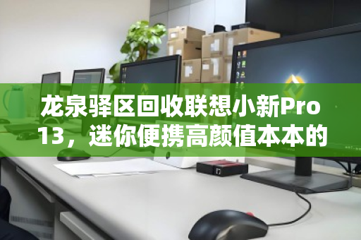龙泉驿区回收联想小新Pro13，迷你便携高颜值本本的焕新之旅