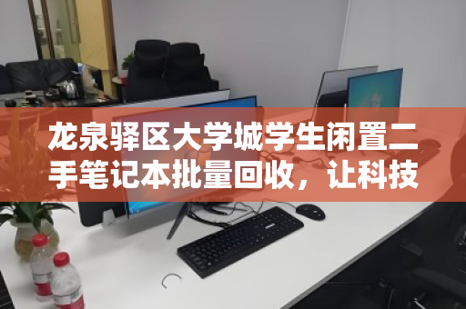 龙泉驿区大学城学生闲置二手笔记本批量回收，让科技资源循环，助力绿色校园